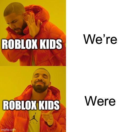 Drake Hotline Bling Meme | We’re; ROBLOX KIDS; Were; ROBLOX KIDS | image tagged in memes,drake hotline bling | made w/ Imgflip meme maker
