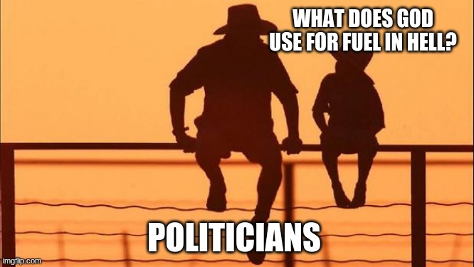 Cowboy wisdom, Evil burns hot everywhere |  WHAT DOES GOD USE FOR FUEL IN HELL? POLITICIANS | image tagged in cowboy father and son,cowboy wisdom,evil burns hot,politicians are evil,smoke um if you got um,no trust in the system | made w/ Imgflip meme maker
