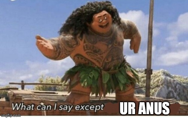 Moana maui what can I say except blank |  UR ANUS | image tagged in moana maui what can i say except blank | made w/ Imgflip meme maker