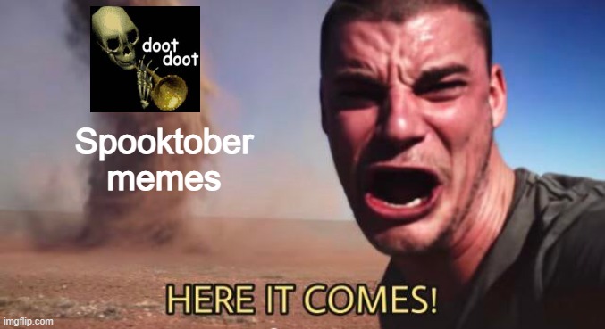 You have 4 days. Get your memes. | Spooktober memes | image tagged in here it comes | made w/ Imgflip meme maker