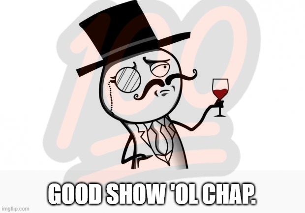 Gentleman | ? GOOD SHOW 'OL CHAP. | image tagged in gentleman | made w/ Imgflip meme maker