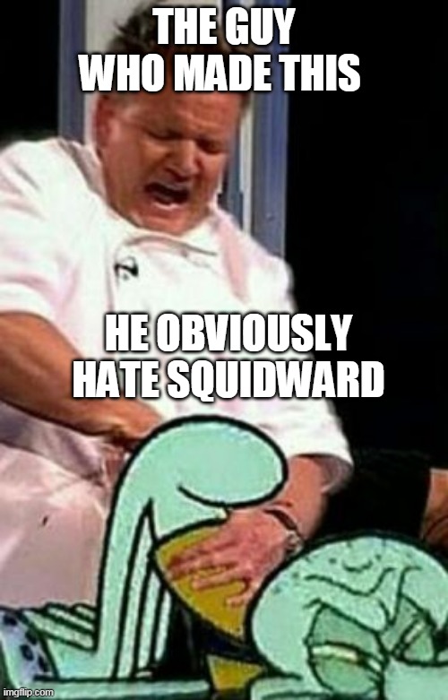 ouch | THE GUY WHO MADE THIS; HE OBVIOUSLY HATE SQUIDWARD | image tagged in squidward gordon ramsay,squidward,spongebob squarepants,nickelodeon,gordon ramsay | made w/ Imgflip meme maker