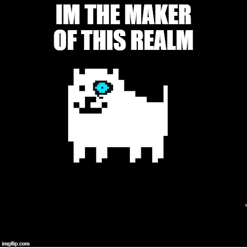 Annoying Dog(undertale) | IM THE MAKER OF THIS REALM | image tagged in annoying dog undertale | made w/ Imgflip meme maker