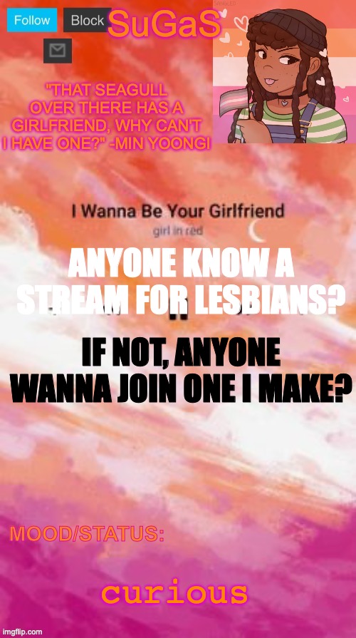 E | ANYONE KNOW A STREAM FOR LESBIANS? IF NOT, ANYONE WANNA JOIN ONE I MAKE? curious | image tagged in sugas' lesbian demigirl announcement template | made w/ Imgflip meme maker
