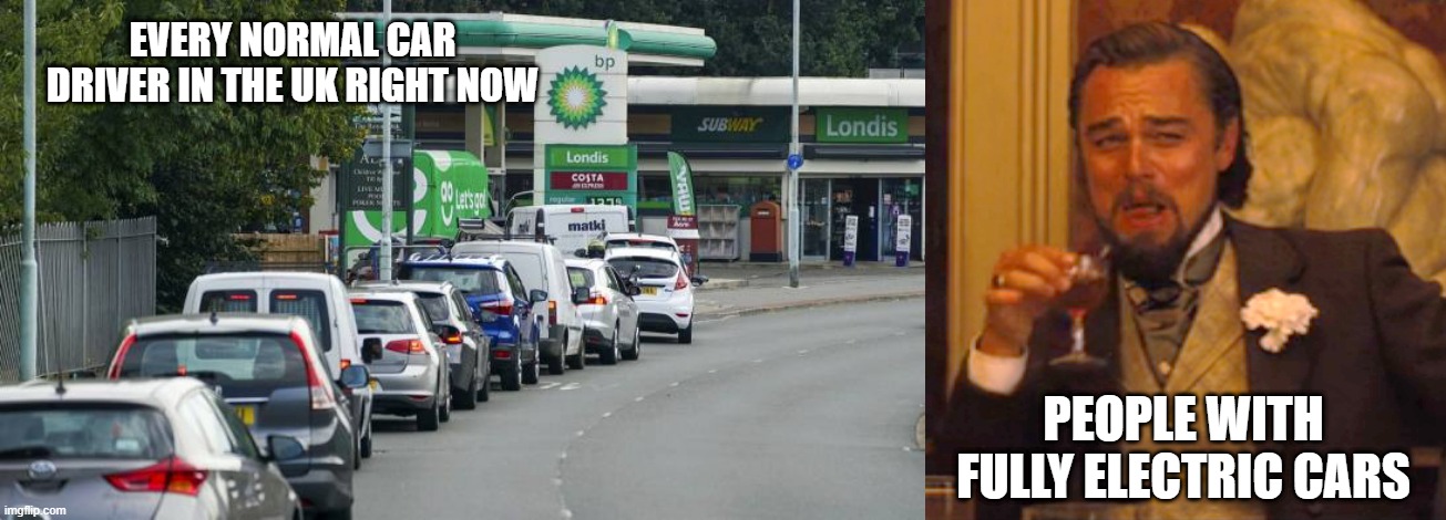 UK petrol queues | EVERY NORMAL CAR DRIVER IN THE UK RIGHT NOW; PEOPLE WITH FULLY ELECTRIC CARS | image tagged in memes,laughing leo | made w/ Imgflip meme maker