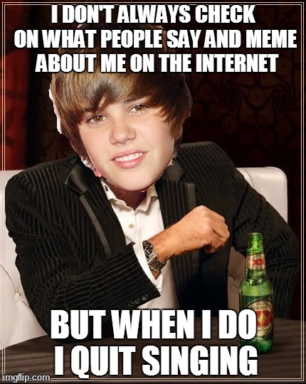 The Most Interesting Justin Bieber | I DON'T ALWAYS CHECK ON WHAT PEOPLE SAY AND MEME  ABOUT ME ON THE INTERNET BUT WHEN I DO I QUIT SINGING | image tagged in memes,the most interesting justin bieber | made w/ Imgflip meme maker