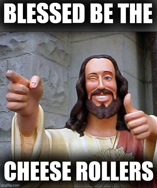 Buddy Christ Meme | BLESSED BE THE CHEESE ROLLERS | image tagged in memes,buddy christ | made w/ Imgflip meme maker