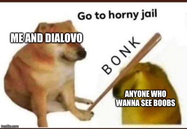 Go to horny jail | ME AND DIALOVO ANYONE WHO WANNA SEE BOOBS | image tagged in go to horny jail | made w/ Imgflip meme maker