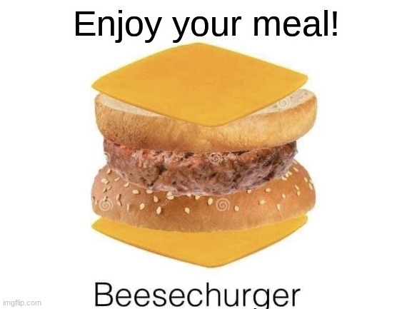 Enjoy your meal | Enjoy your meal! | image tagged in cursed burger | made w/ Imgflip meme maker