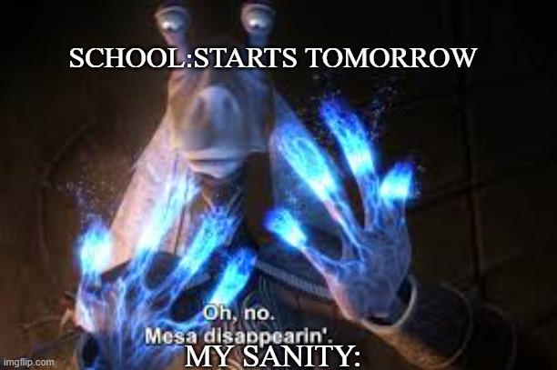 I cannot think of a name | SCHOOL:STARTS TOMORROW; MY SANITY: | image tagged in oh no mesa disappearing | made w/ Imgflip meme maker