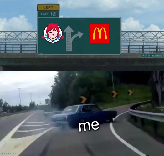 Wendys<Mcdonalds | me | image tagged in memes,left exit 12 off ramp,mcdonalds,wendy's | made w/ Imgflip meme maker