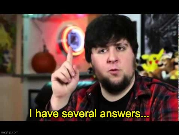 JonTron I have several questions | I have several answers... | image tagged in jontron i have several questions | made w/ Imgflip meme maker