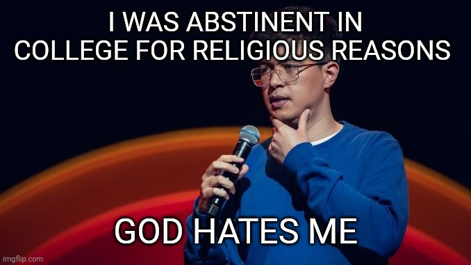 Phil Wang | I WAS ABSTINENT IN COLLEGE FOR RELIGIOUS REASONS; GOD HATES ME | image tagged in comedy,stand up,comedian | made w/ Imgflip meme maker