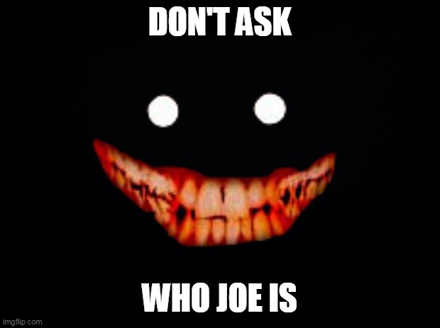 DON'T ASK; WHO JOE IS | image tagged in creepy face,joe mama,don't ask who joe is | made w/ Imgflip meme maker