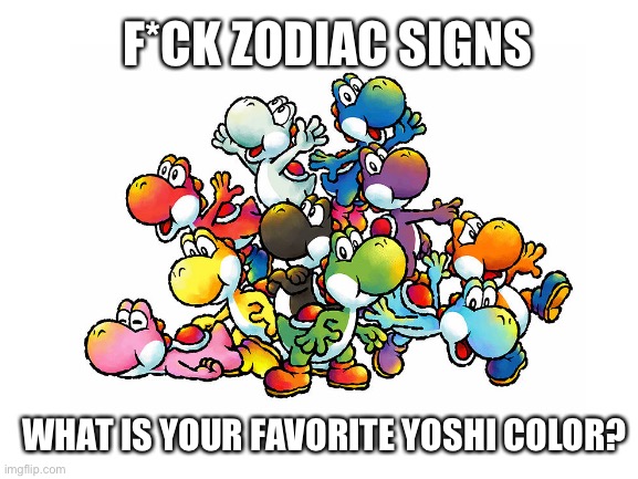 Zodiac | F*CK ZODIAC SIGNS; WHAT IS YOUR FAVORITE YOSHI COLOR? | image tagged in zodiac | made w/ Imgflip meme maker