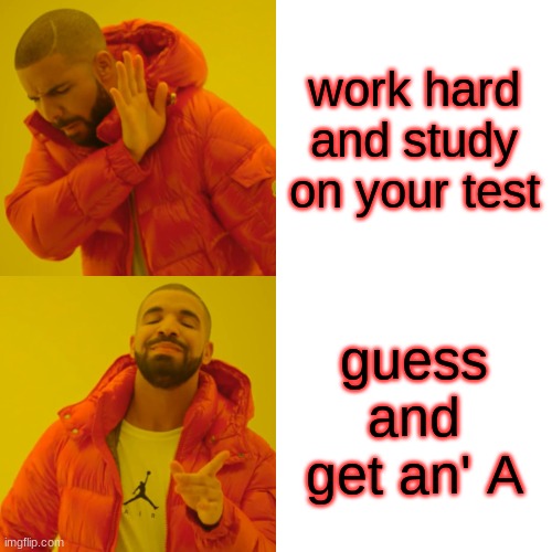 Drake Hotline Bling | work hard and study on your test; guess and get an' A | image tagged in memes,drake hotline bling | made w/ Imgflip meme maker