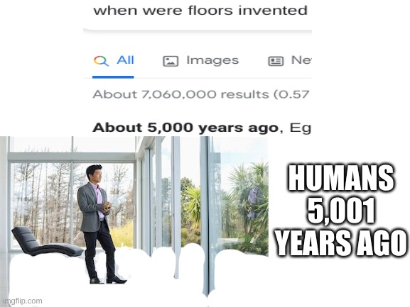 HUMANS 5,001 YEARS AGO | image tagged in memes,funny memes | made w/ Imgflip meme maker