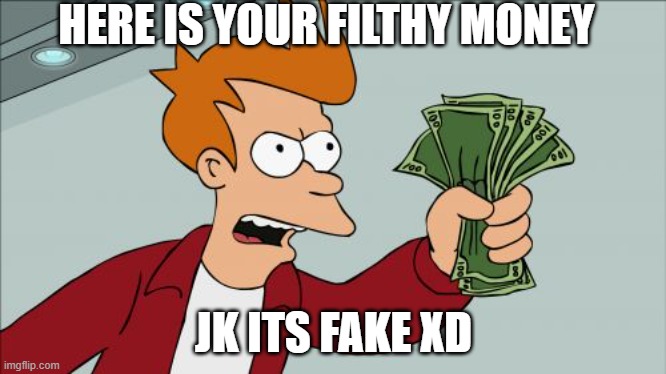 Shut Up And Take My Money Fry | HERE IS YOUR FILTHY MONEY; JK ITS FAKE XD | image tagged in memes,shut up and take my money fry | made w/ Imgflip meme maker