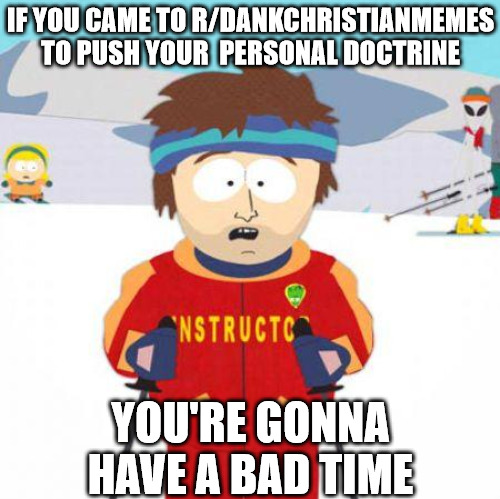 Good luck | IF YOU CAME TO R/DANKCHRISTIANMEMES TO PUSH YOUR  PERSONAL DOCTRINE; YOU'RE GONNA HAVE A BAD TIME | image tagged in you're gonna have a bad time,dank,christian,memes,r/dankchristianmemes | made w/ Imgflip meme maker
