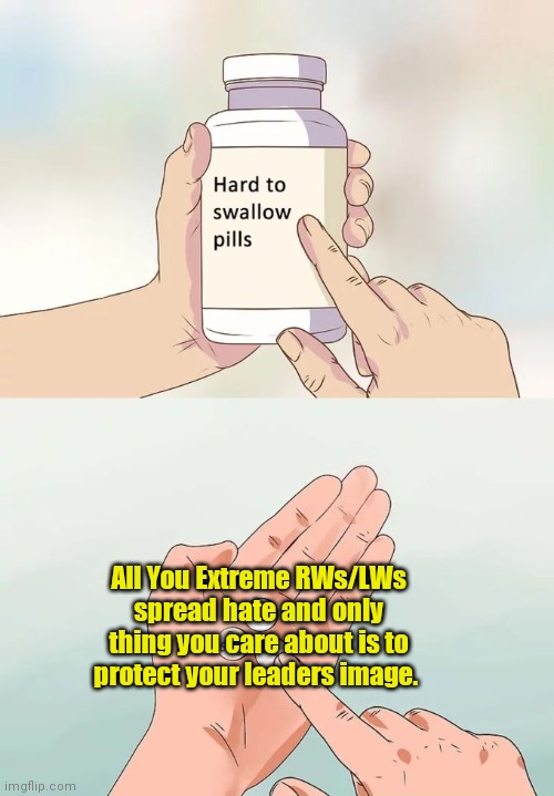 Hard To Swallow Pills | All You Extreme RWs/LWs spread hate and only thing you care about is to protect your leaders image. | image tagged in memes,hard to swallow pills | made w/ Imgflip meme maker
