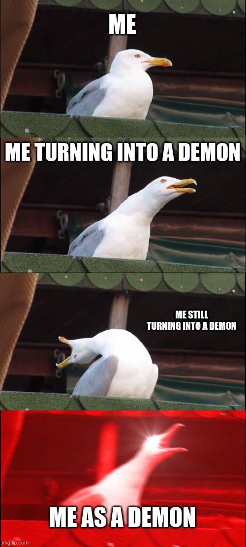 Inhaling Seagull | ME; ME TURNING INTO A DEMON; ME STILL TURNING INTO A DEMON; ME AS A DEMON | image tagged in memes,inhaling seagull | made w/ Imgflip meme maker