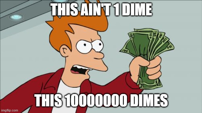 Shut Up And Take My Money Fry | THIS AIN'T 1 DIME; THIS 10000000 DIMES | image tagged in memes,shut up and take my money fry | made w/ Imgflip meme maker