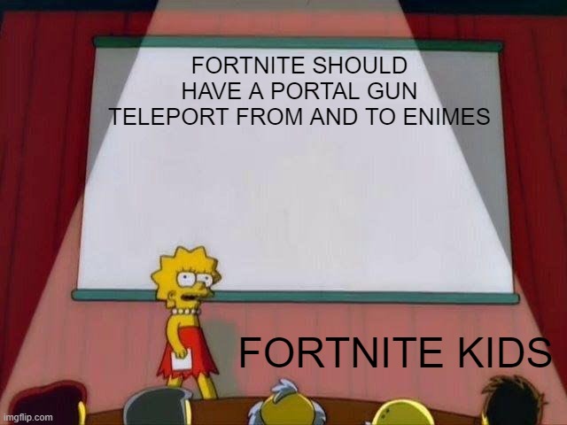 Lisa Simpson's Presentation | FORTNITE SHOULD HAVE A PORTAL GUN TELEPORT FROM AND TO ENIMES; FORTNITE KIDS | image tagged in lisa simpson's presentation | made w/ Imgflip meme maker