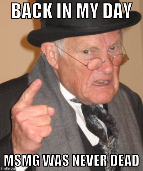 Back In My Day | BACK IN MY DAY; MSMG WAS NEVER DEAD | image tagged in memes,back in my day | made w/ Imgflip meme maker