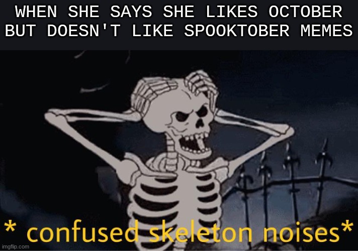 spooks |  WHEN SHE SAYS SHE LIKES OCTOBER BUT DOESN'T LIKE SPOOKTOBER MEMES | image tagged in spooktober,spooky scary skeleton,spooky scary skeletons | made w/ Imgflip meme maker