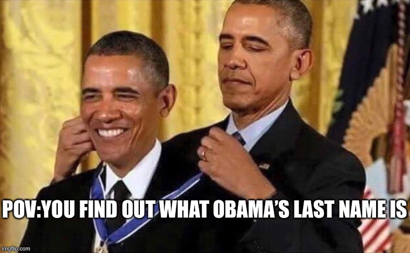 obama medal | POV:YOU FIND OUT WHAT OBAMA’S LAST NAME IS | image tagged in obama medal | made w/ Imgflip meme maker