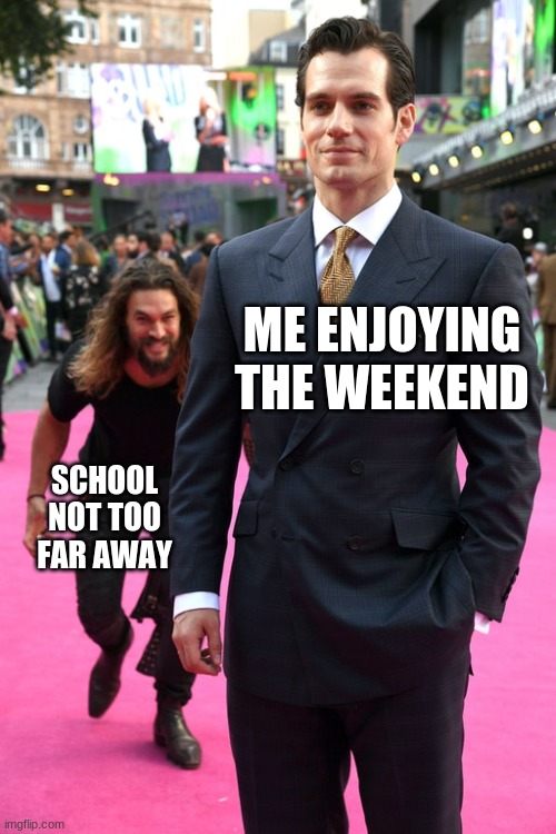 Jason Momoa Henry Cavill Meme | ME ENJOYING THE WEEKEND; SCHOOL NOT TOO FAR AWAY | image tagged in jason momoa henry cavill meme | made w/ Imgflip meme maker