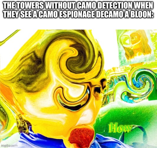 Confusion |  THE TOWERS WITHOUT CAMO DETECTION WHEN THEY SEE A CAMO ESPIONAGE DECAMO A BLOON: | image tagged in how | made w/ Imgflip meme maker
