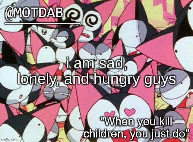 motdab announcement template | i am sad, lonely, and hungry guys | image tagged in motdab announcement template | made w/ Imgflip meme maker