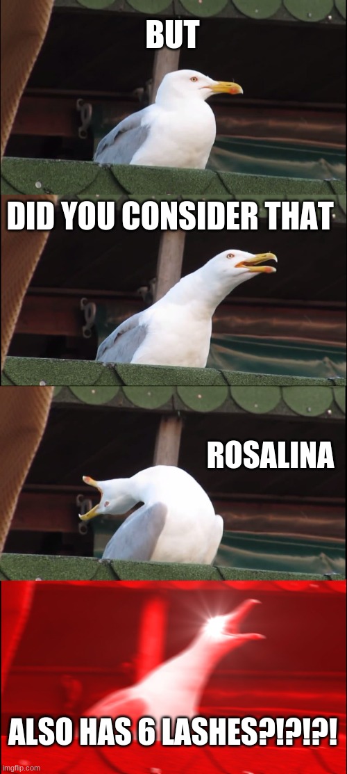 Inhaling Seagull Meme | BUT DID YOU CONSIDER THAT ROSALINA ALSO, HAS 6 LASHES?!?!?! | image tagged in memes,inhaling seagull | made w/ Imgflip meme maker