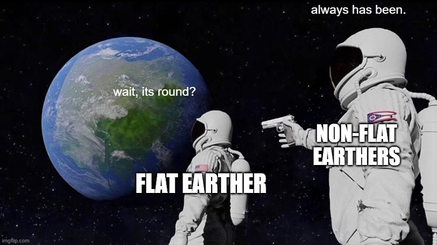 wow | always has been. wait, its round? NON-FLAT EARTHERS; FLAT EARTHER | image tagged in memes,always has been,flat earthers,flat earth,funny memes,fun | made w/ Imgflip meme maker