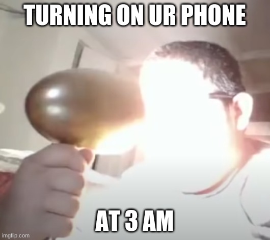 Kid blinding himself | TURNING ON UR PHONE; AT 3 AM | image tagged in kid blinding himself | made w/ Imgflip meme maker