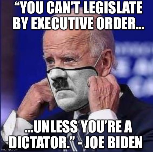 Executive order Biden |  “YOU CAN’T LEGISLATE BY EXECUTIVE ORDER…; …UNLESS YOU’RE A DICTATOR.” - JOE BIDEN | image tagged in hypocrisy,liar,thief,joe biden | made w/ Imgflip meme maker