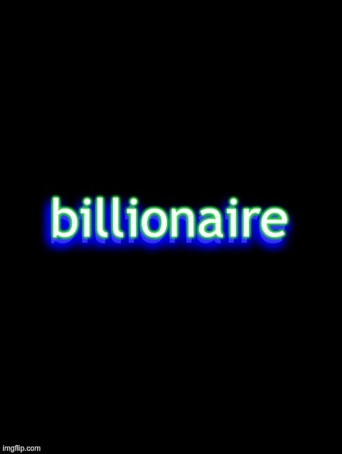 billionaire | billionaire; billionaire | image tagged in double long black template,bill wurtz,be like bill,money money | made w/ Imgflip meme maker