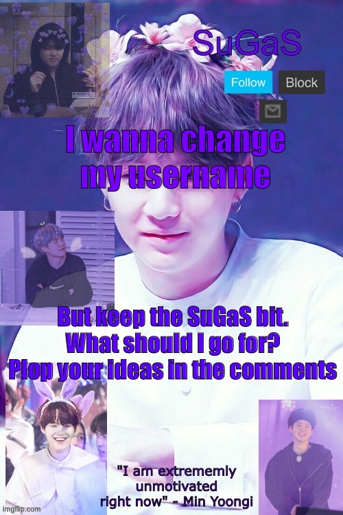 PUT NOT PLOP. I HATE AUTOCORRECT | I wanna change my username; But keep the SuGaS bit. What should I go for? Plop your ideas in the comments | image tagged in sugas' suga template | made w/ Imgflip meme maker