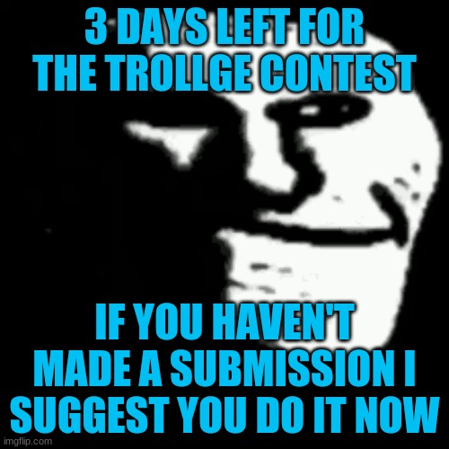 egg | 3 DAYS LEFT FOR THE TROLLGE CONTEST; IF YOU HAVEN'T MADE A SUBMISSION I SUGGEST YOU DO IT NOW | image tagged in trollgecontest,announcement | made w/ Imgflip meme maker