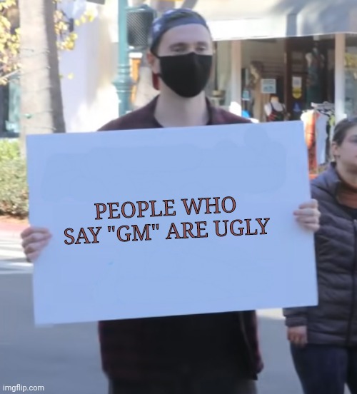 Don't take this seriously | PEOPLE WHO SAY "GM" ARE UGLY | image tagged in whatever sign,memes | made w/ Imgflip meme maker