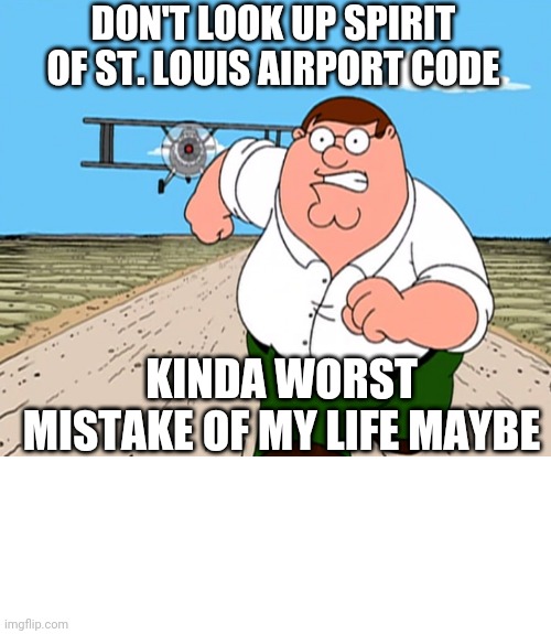 Incredible | DON'T LOOK UP SPIRIT OF ST. LOUIS AIRPORT CODE; KINDA WORST MISTAKE OF MY LIFE MAYBE | image tagged in memes,blank transparent square,peter griffin running away,sus | made w/ Imgflip meme maker