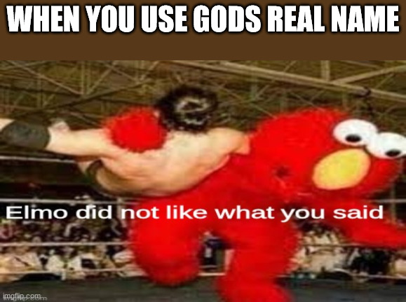 Oh my - | WHEN YOU USE GODS REAL NAME | image tagged in elmo did not like what you said,god,dank,christian,memes,r/dankchristianmemes | made w/ Imgflip meme maker