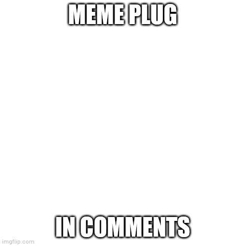 Blank Transparent Square Meme | MEME PLUG; IN COMMENTS | image tagged in memes,blank transparent square | made w/ Imgflip meme maker