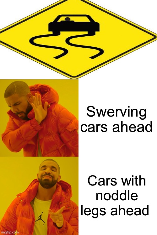 They could also be flying tho.. | Swerving cars ahead; Cars with noddle legs ahead | image tagged in memes,drake hotline bling | made w/ Imgflip meme maker