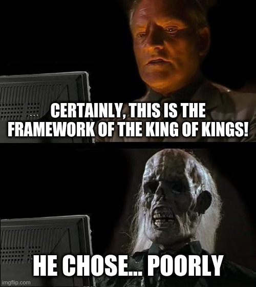 Certainly this is The Framework | CERTAINLY, THIS IS THE FRAMEWORK OF THE KING OF KINGS! HE CHOSE... POORLY | image tagged in memes,i'll just wait here | made w/ Imgflip meme maker