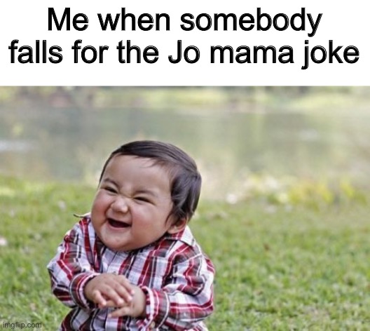 Joe told me I should make this | Me when somebody falls for the Jo mama joke | image tagged in memes,evil toddler | made w/ Imgflip meme maker