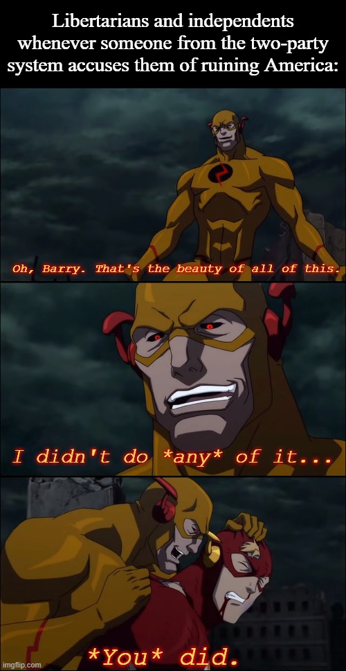 Reverse Flash I didn't do any of it, you do |  Libertarians and independents whenever someone from the two-party system accuses them of ruining America: | image tagged in reverse flash i didn't do any of it you do,democrats,republicans,libertarians,memes,american politics | made w/ Imgflip meme maker