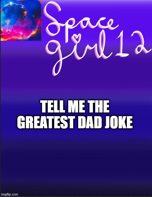 spacegirl | TELL ME THE GREATEST DAD JOKE | image tagged in spacegirl | made w/ Imgflip meme maker