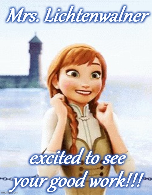 Anna frozen excited | Mrs. Lichtenwalner; excited to see your good work!!! | image tagged in anna frozen excited | made w/ Imgflip meme maker